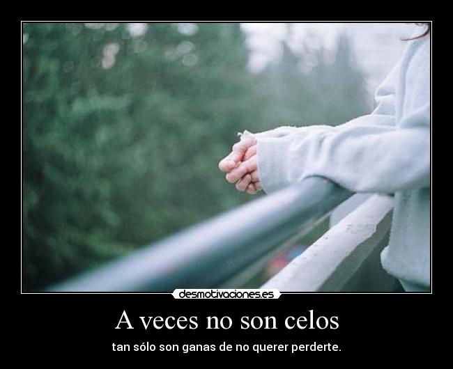 A veces no son celos - tan sólo son ganas de no querer perderte.