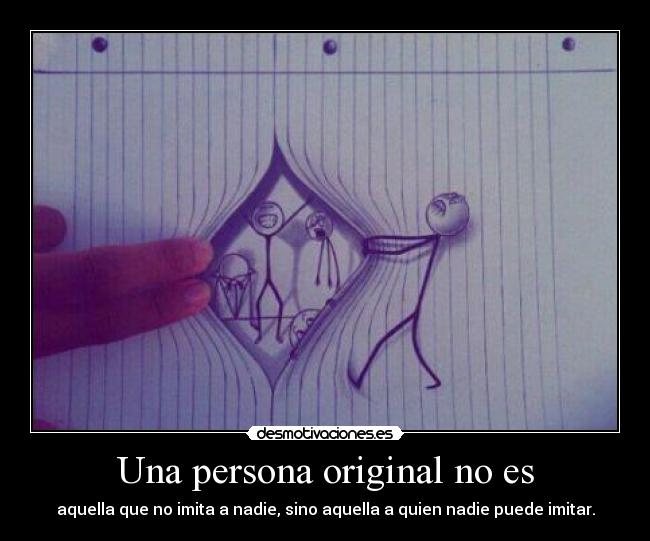 Una persona original no es - aquella que no imita a nadie, sino aquella a quien nadie puede imitar.