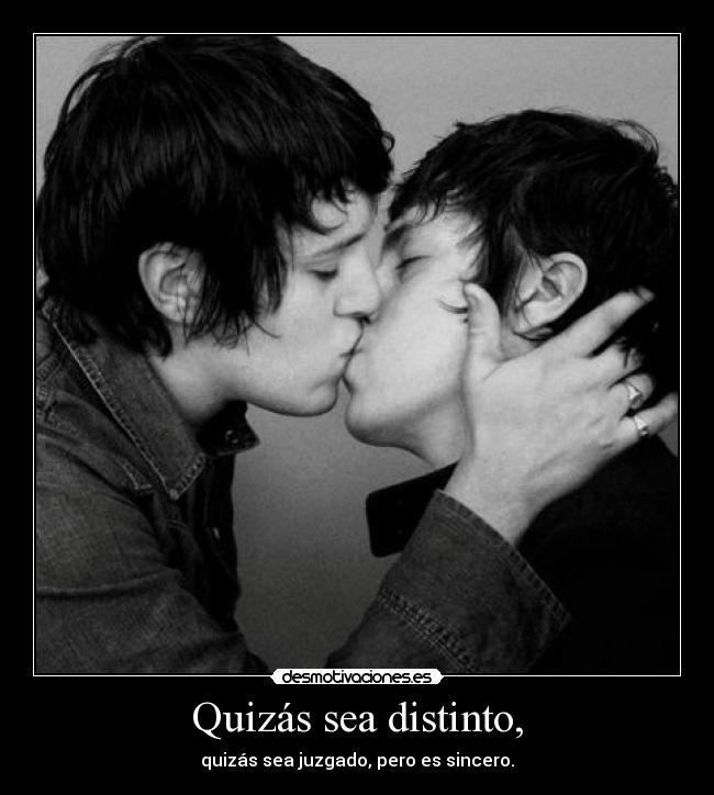 Quizás sea distinto, - quizás sea juzgado, pero es sincero.