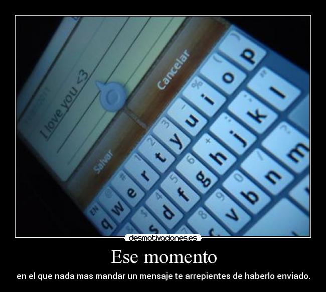 Ese momento - en el que nada mas mandar un mensaje te arrepientes de haberlo enviado.