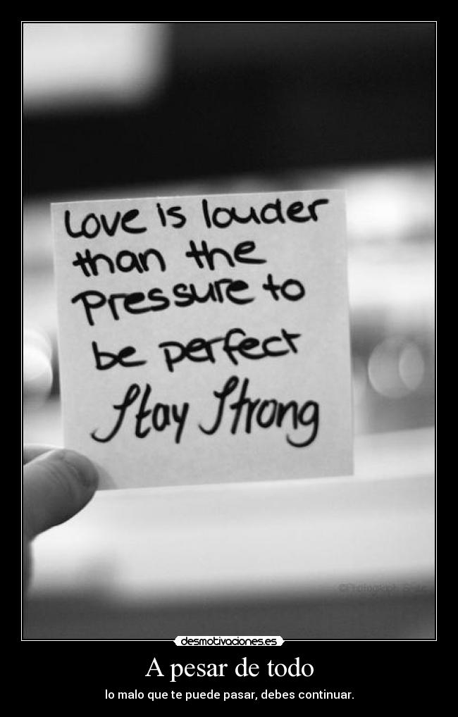 A pesar de todo - lo malo que te puede pasar, debes continuar.