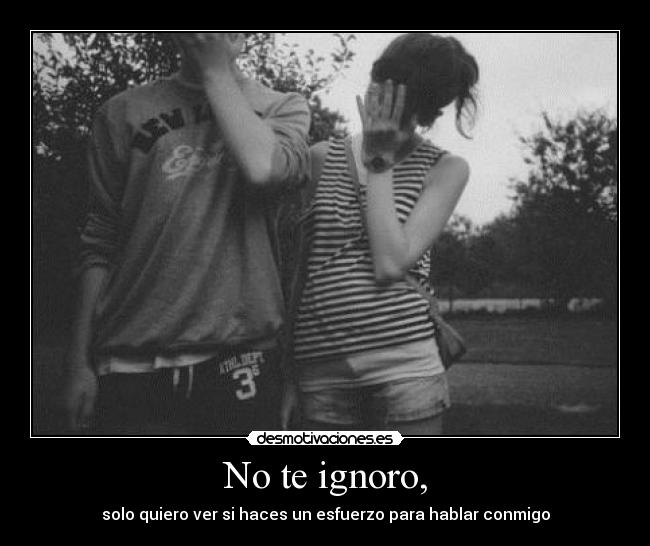 No te ignoro, -