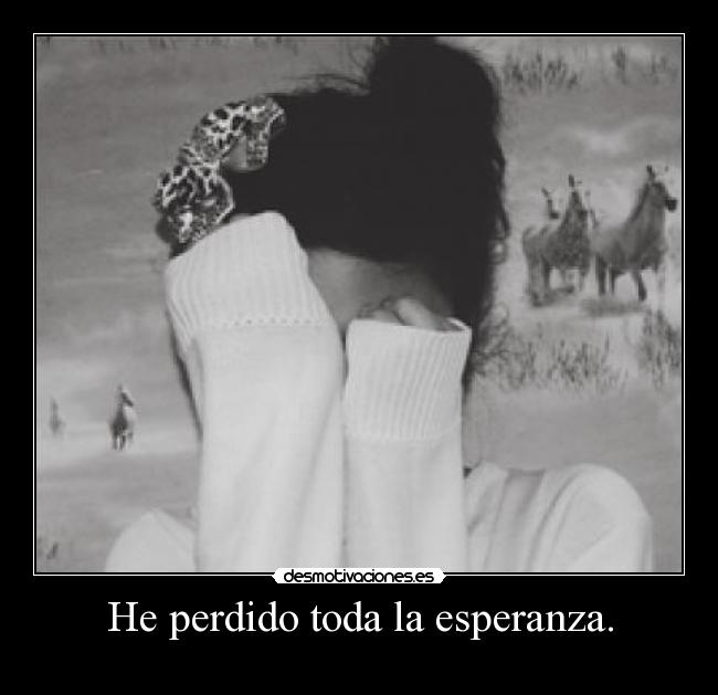 He perdido toda la esperanza. - 