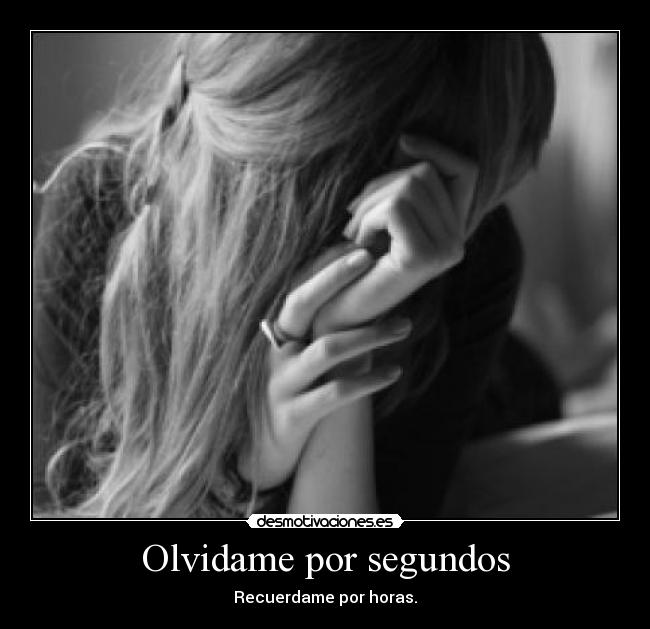 Olvidame por segundos - Recuerdame por horas.