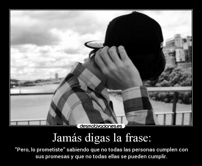 Jamás digas la frase: - Pero, lo prometiste sabiendo que no todas las personas cumplen con
sus promesas y que no todas ellas se pueden cumplir.
