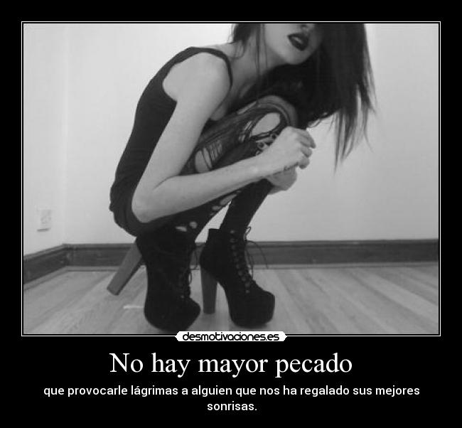 No hay mayor pecado - que provocarle lágrimas a alguien que nos ha regalado sus mejores sonrisas.