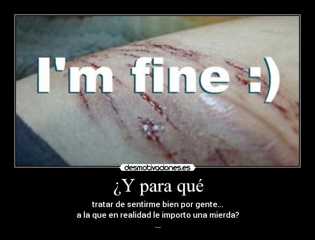 ¿Y para qué - tratar de sentirme bien por gente...
a la que en realidad le importo una mierda?
...