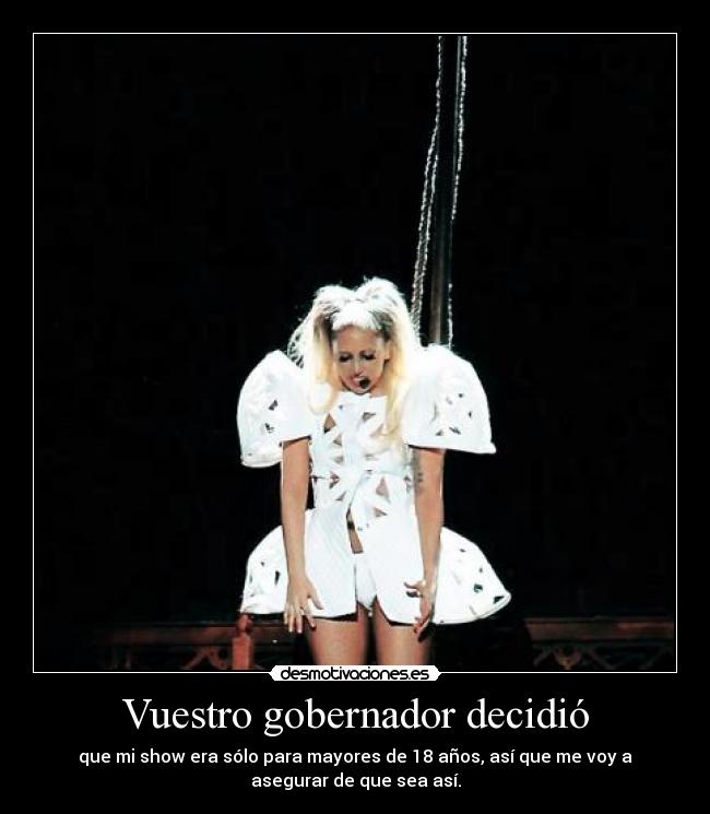 Vuestro gobernador decidió - que mi show era sólo para mayores de 18 años, así que me voy a
asegurar de que sea así.