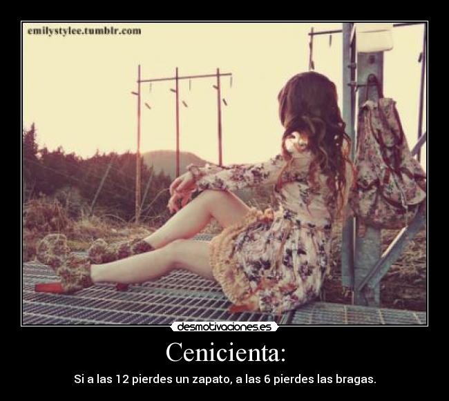 Cenicienta: - Si a las 12 pierdes un zapato, a las 6 pierdes las bragas.
