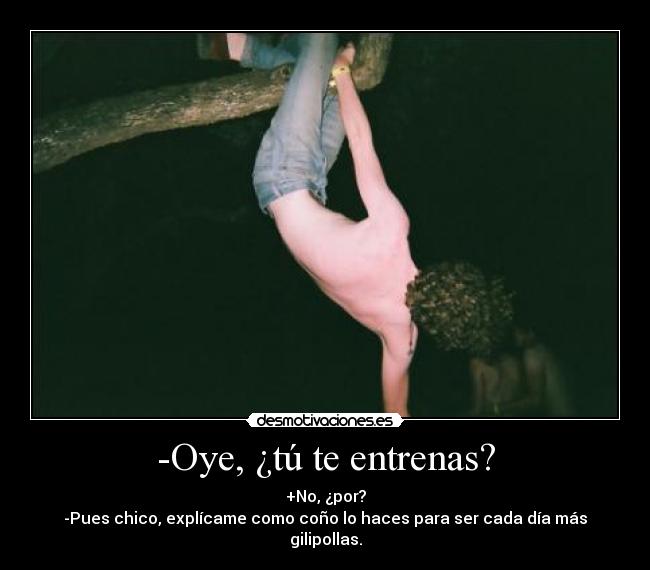 -Oye, ¿tú te entrenas? - 