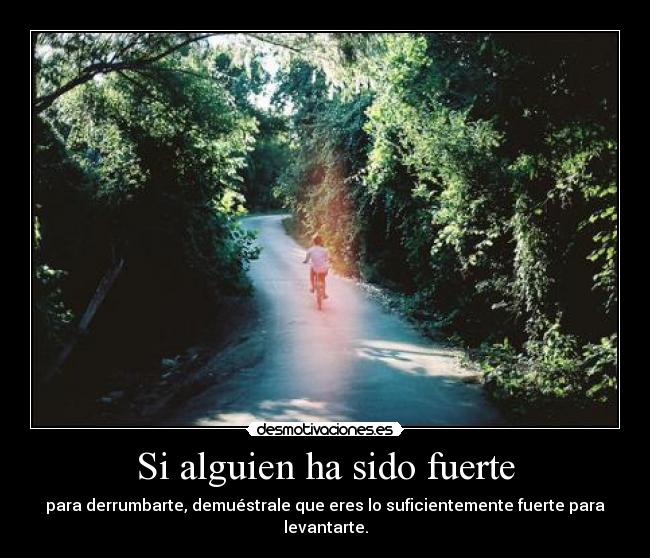 Si alguien ha sido fuerte - para derrumbarte, demuéstrale que eres lo suficientemente fuerte para levantarte.