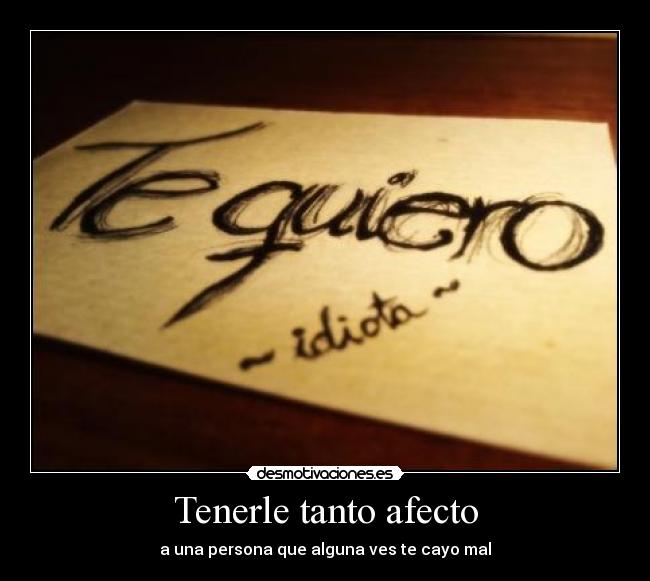 Tenerle tanto afecto - a una persona que alguna ves te cayo mal