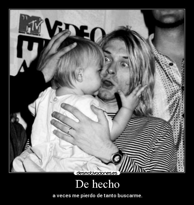 De hecho - a veces me pierdo de tanto buscarme.