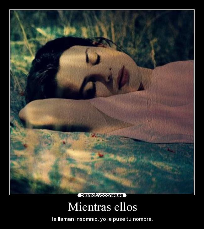 Mientras ellos - le llaman insomnio, yo le puse tu nombre.