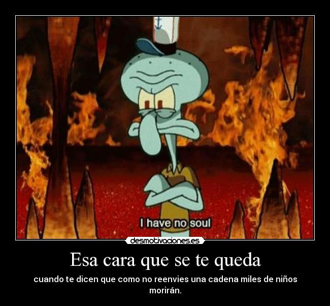 Esa cara que se te queda - cuando te dicen que como no reenvies una cadena miles de niños morirán.