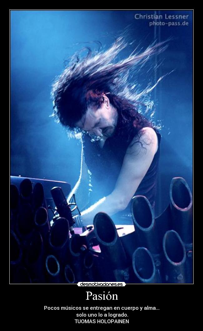 Pasión - Pocos músicos se entregan en cuerpo y alma...
 solo uno lo a logrado.
TUOMAS HOLOPAINEN