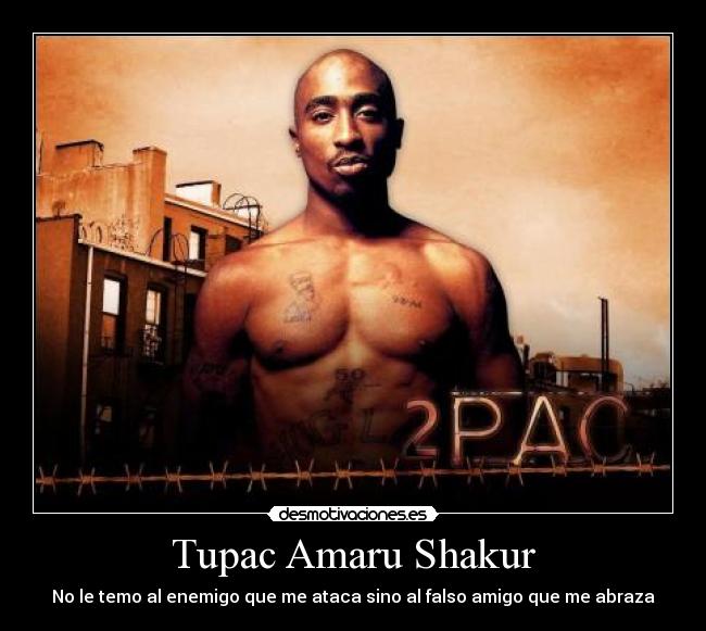 Tupac Amaru Shakur - No le temo al enemigo que me ataca sino al falso amigo que me abraza