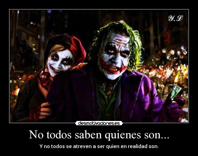 No todos saben quienes son... - Y no todos se atreven a ser quien en realidad son.