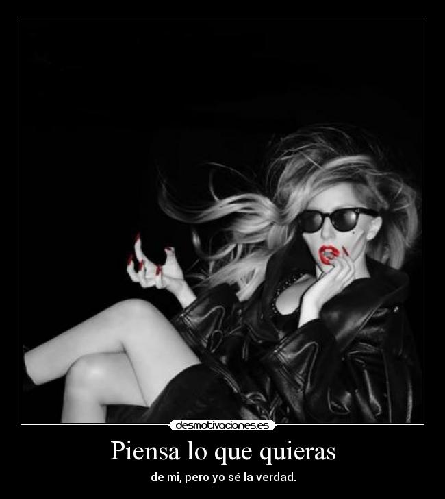Piensa lo que quieras - de mi, pero yo sé la verdad.