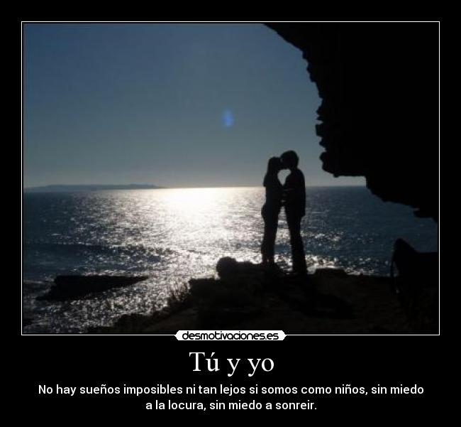 Tú y yo - No hay sueños imposibles ni tan lejos si somos como niños, sin miedo
a la locura, sin miedo a sonreir.