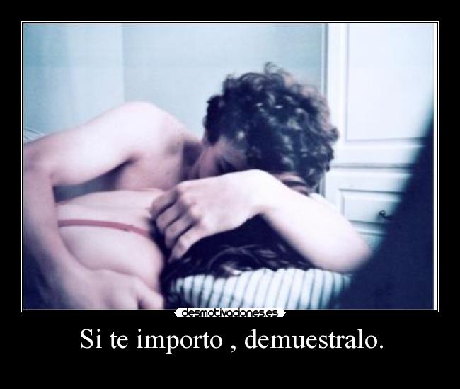 Si te importo , demuestralo. - 