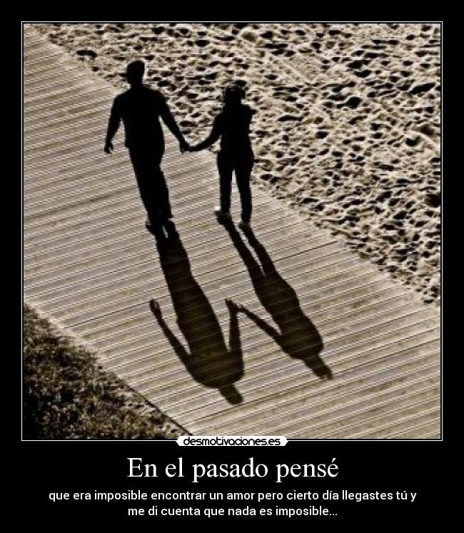 En el pasado pensé - que era imposible encontrar un amor pero cierto día llegastes tú y
me di cuenta que nada es imposible...♥