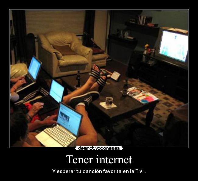 Tener internet - Y esperar tu canción favorita en la T.v...