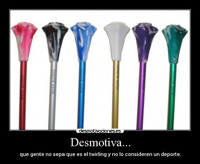 Desmotiva... - que gente no sepa que es el twirling y no lo consideren un deporte.