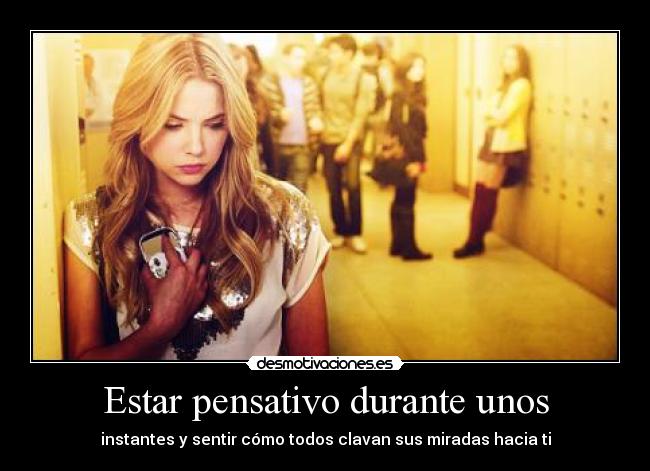 Estar pensativo durante unos - instantes y sentir cómo todos clavan sus miradas hacia ti