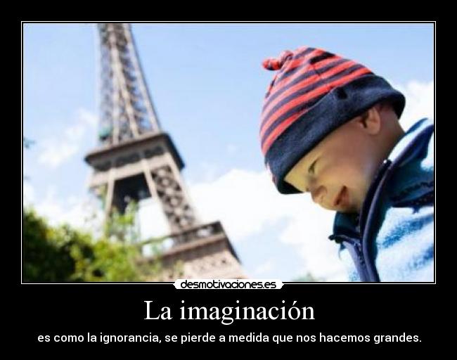 La imaginación - es como la ignorancia, se pierde a medida que nos hacemos grandes.
