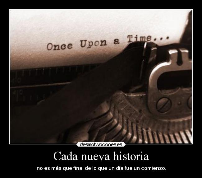 Cada nueva historia - no es más que final de lo que un día fue un comienzo.