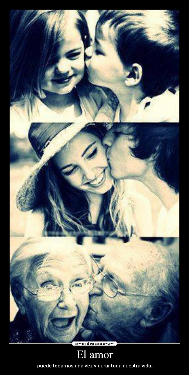 El amor - puede tocarnos una vez y durar toda nuestra vida.