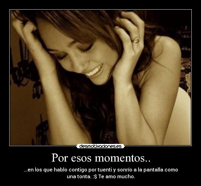 Por esos momentos.. - ...en los que hablo contigo por tuenti y sonrío a la pantalla como
una tonta. :$ Te amo mucho.