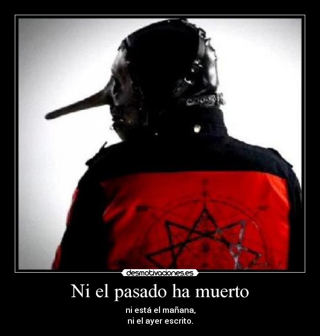 Ni el pasado ha muerto - ni está el mañana,
ni el ayer escrito.