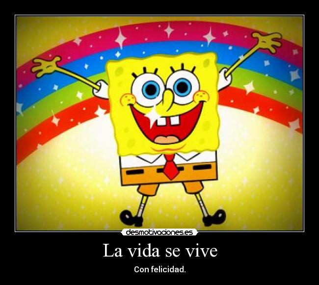 La vida se vive - Con felicidad.