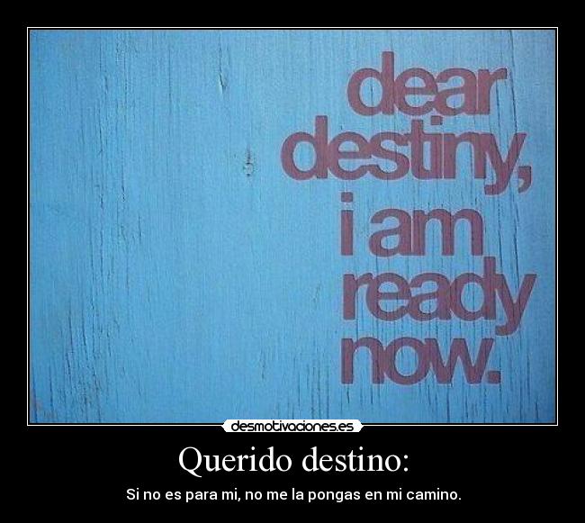 Querido destino: - Si no es para mi, no me la pongas en mi camino.