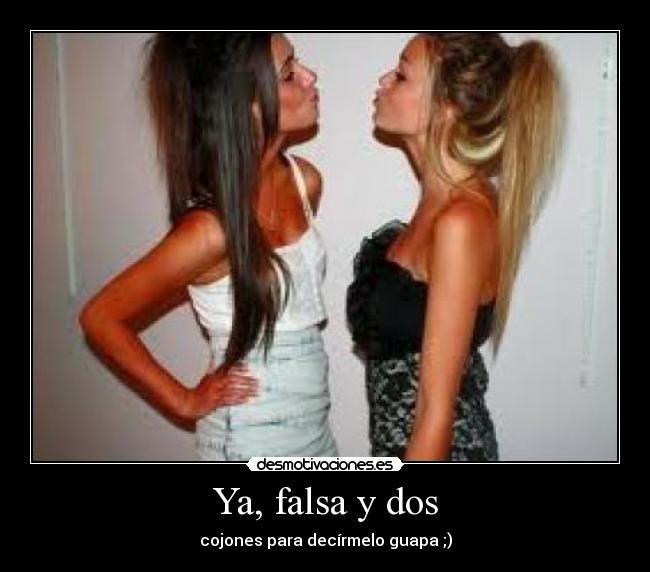 Ya, falsa y dos - cojones para decírmelo guapa ;)