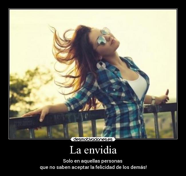 La envidia - Solo en aquellas personas
que no saben aceptar la felicidad de los demás!