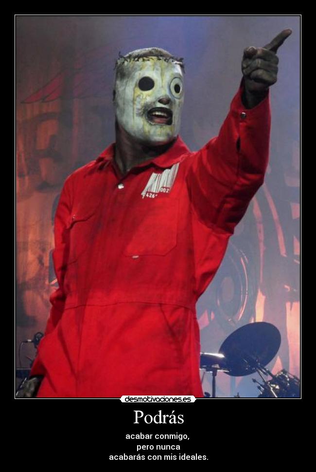 Podrás - acabar conmigo, 
pero nunca
acabarás con mis ideales.