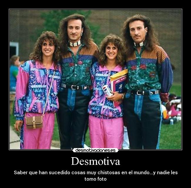 Desmotiva - Saber que han sucedido cosas muy chistosas en el mundo...y nadie les tomo foto