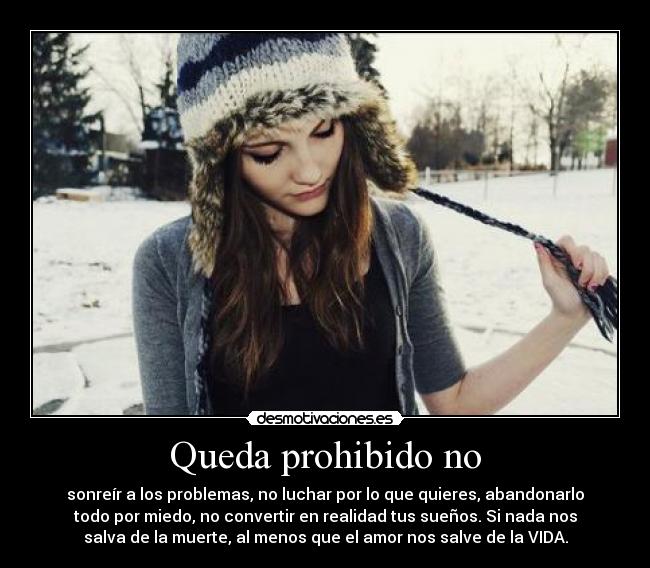 Queda prohibido no - sonreír a los problemas, no luchar por lo que quieres, abandonarlo
todo por miedo, no convertir en realidad tus sueños. Si nada nos
salva de la muerte, al menos que el amor nos salve de la VIDA.