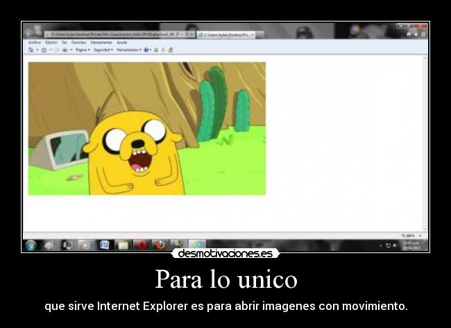 Para lo unico - que sirve Internet Explorer es para abrir imagenes con movimiento.