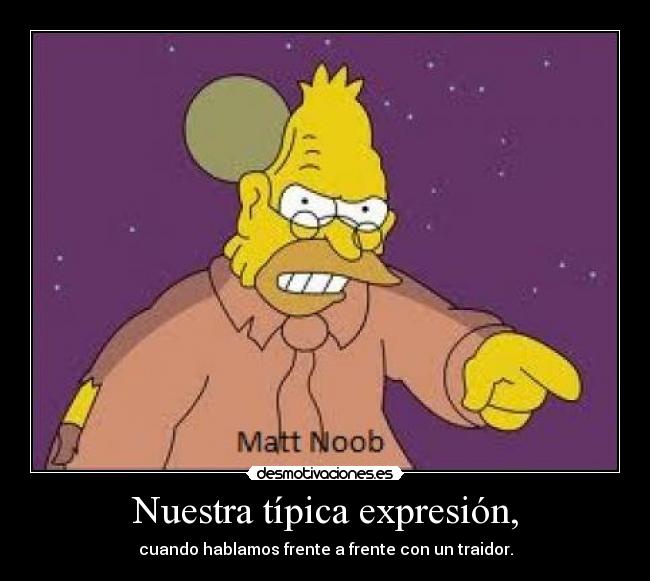 Nuestra típica expresión, - cuando hablamos frente a frente con un traidor.