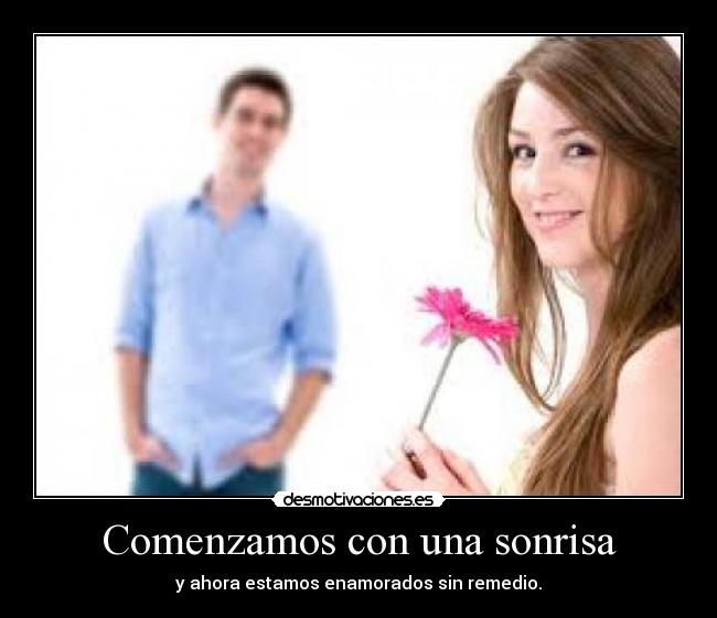 Comenzamos con una sonrisa - y ahora estamos enamorados sin remedio.