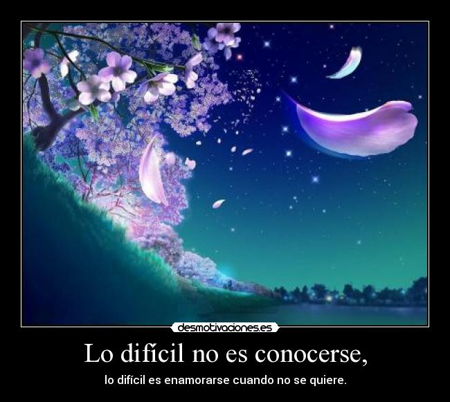 Lo difícil no es conocerse, - lo difícil es enamorarse cuando no se quiere.