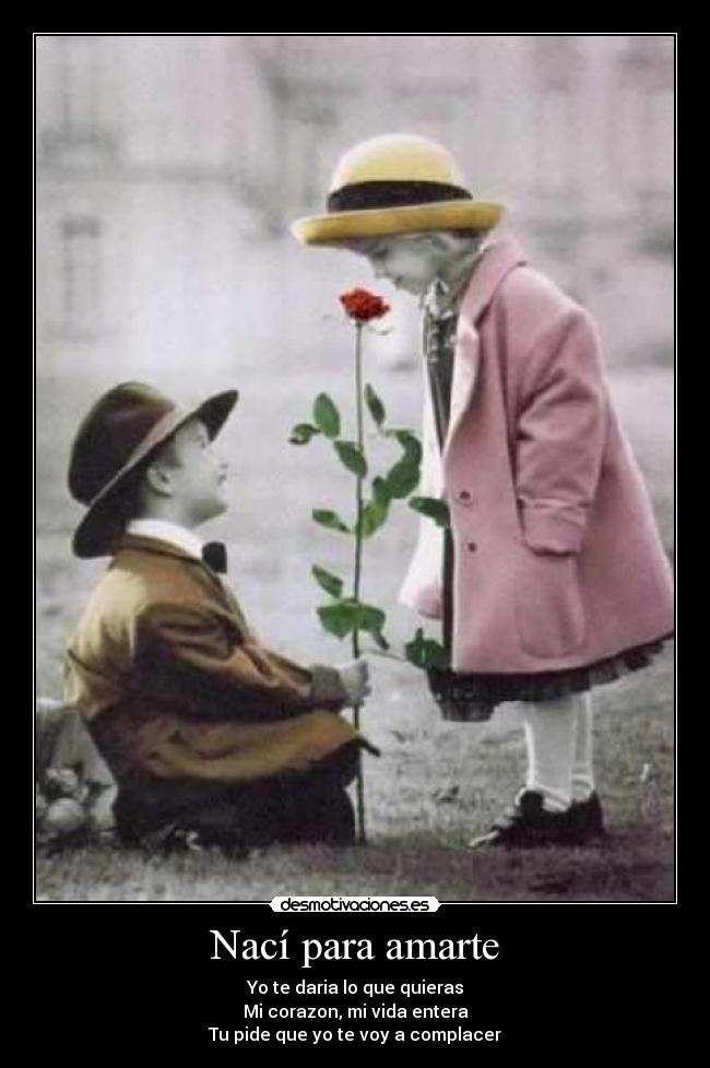 Nací para amarte - Yo te daria lo que quieras
Mi corazon, mi vida entera
Tu pide que yo te voy a complacer♪