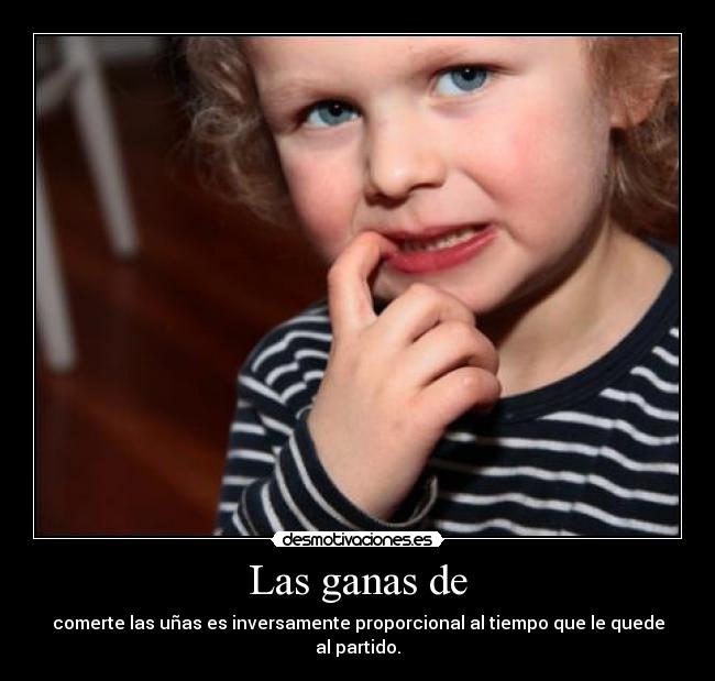 Las ganas de - comerte las uñas es inversamente proporcional al tiempo que le quede al partido.