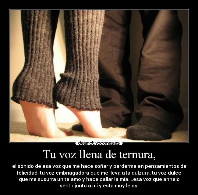 Tu voz llena de ternura, - el sonido de esa voz que me hace soñar y perderme en pensamientos de
felicidad, tu voz embriagadora que me lleva a la dulzura, tu voz dulce
que me susurra un te amo y hace callar la mía....esa voz que anhelo
sentir junto a mi y esta muy lejos.♥