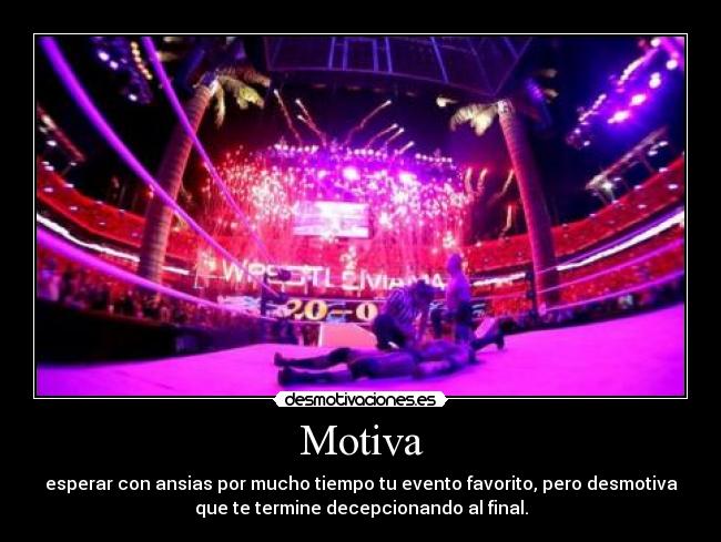 Motiva - esperar con ansias por mucho tiempo tu evento favorito, pero desmotiva
que te termine decepcionando al final.