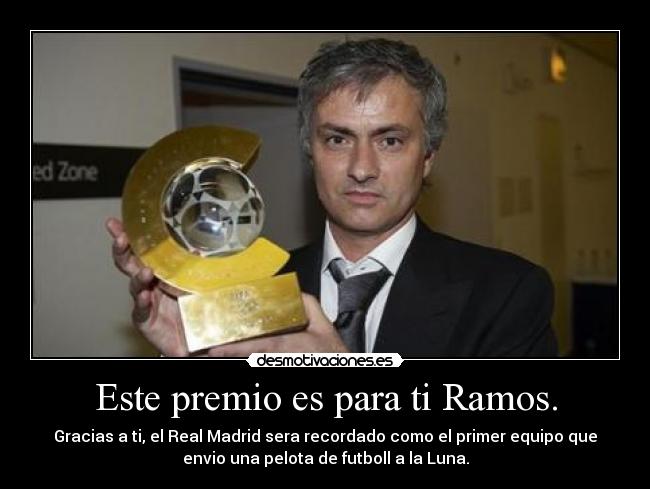 Este premio es para ti Ramos. - Gracias a ti, el Real Madrid sera recordado como el primer equipo que
envio una pelota de futboll a la Luna.